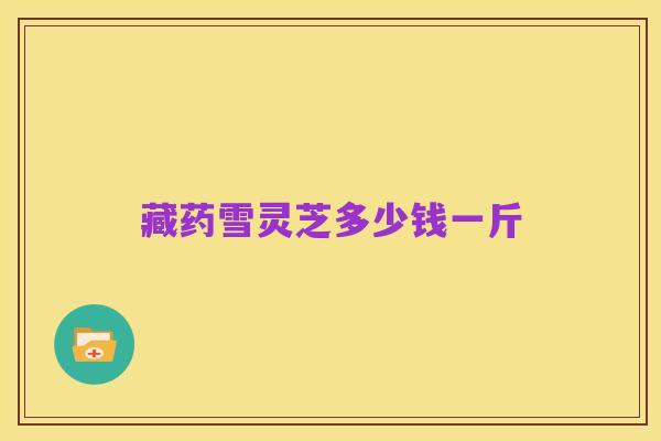 藏药雪灵芝多少钱一斤