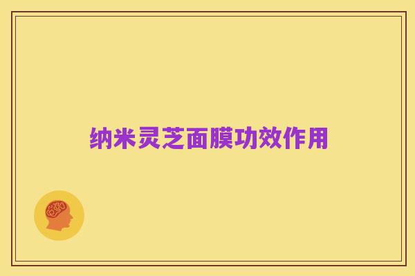 纳米灵芝面膜功效作用