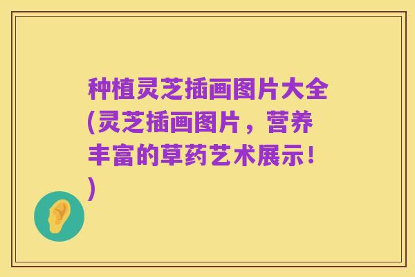种植灵芝插画图片大全(灵芝插画图片，营养丰富的草药艺术展示！)