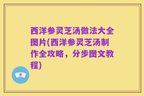 西洋参灵芝汤做法大全图片(西洋参灵芝汤制作全攻略，分步图文教程)