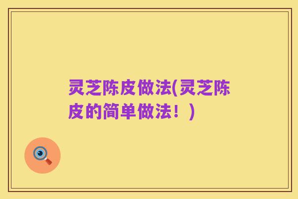 灵芝陈皮做法(灵芝陈皮的简单做法!)