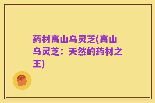 药材高山乌灵芝(高山乌灵芝:天然的药材之王)