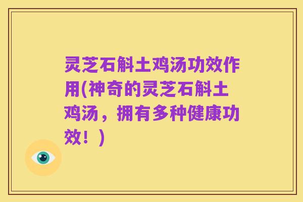 灵芝石斛土鸡汤功效作用(神奇的灵芝石斛土鸡汤,拥有多种健康功效!)