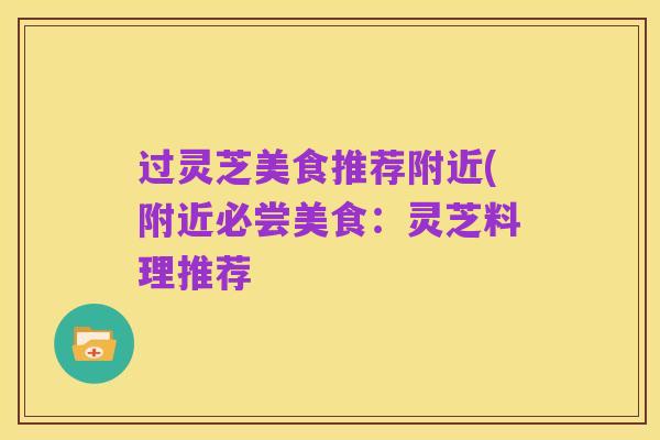 过灵芝美食推荐附近(附近必尝美食：灵芝料理推荐