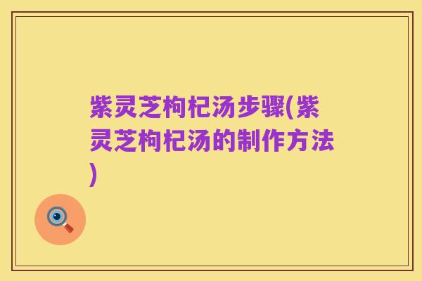 紫灵芝枸杞汤步骤(紫灵芝枸杞汤的制作方法)