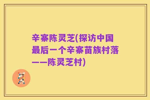 辛寨陈灵芝(探访中国最后一个辛寨苗族村落——陈灵芝村)