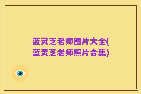 蓝灵芝老师图片大全(蓝灵芝老师照片合集)