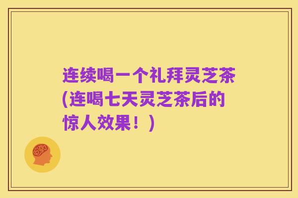 连续喝一个礼拜灵芝茶(连喝七天灵芝茶后的惊人效果!)