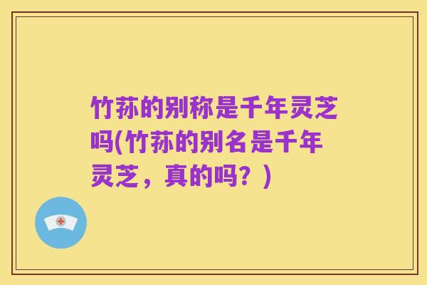 竹荪的别称是千年灵芝吗(竹荪的别名是千年灵芝,真的吗?)