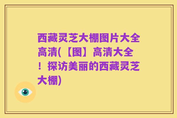西藏灵芝大棚图片大全高清(【图】高清大全!探访美丽的西藏灵芝大棚)
