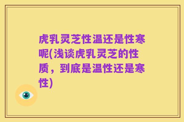虎乳灵芝性温还是性寒呢(浅谈虎乳灵芝的性质，到底是温性还是寒性)