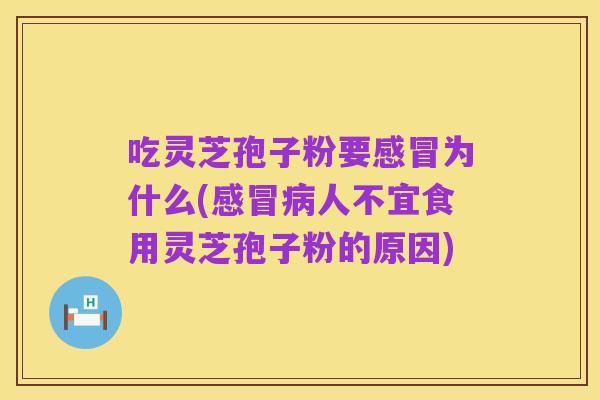 吃灵芝孢子粉要感冒为什么(感冒病人不宜食用灵芝孢子粉的原因)