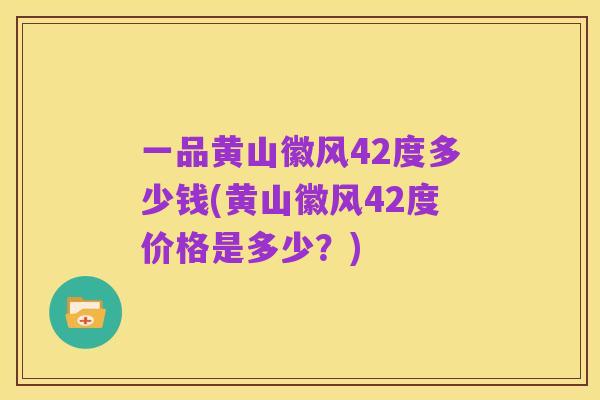 一品黄山徽风42度多少钱(黄山徽风42度价格是多少?)