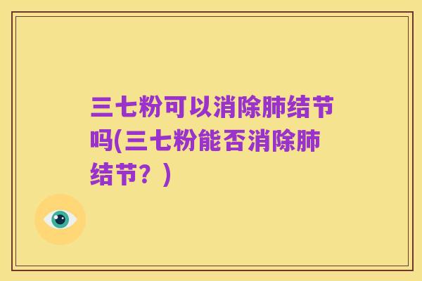 三七粉可以消除肺结节吗(三七粉能否消除肺结节？)