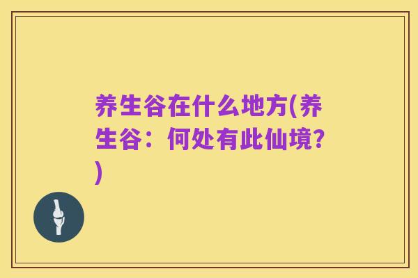 养生谷在什么地方(养生谷:何处有此仙境?)