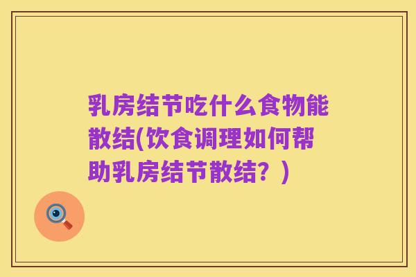 乳房结节吃什么食物能散结(饮食调理如何帮助乳房结节散结？)