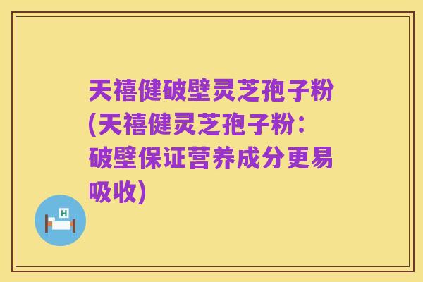 天禧健破壁灵芝孢子粉(天禧健灵芝孢子粉:破壁保证营养成分更易吸收)