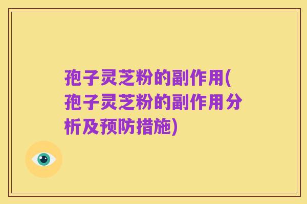 孢子灵芝粉的副作用(孢子灵芝粉的副作用分析及预防措施)