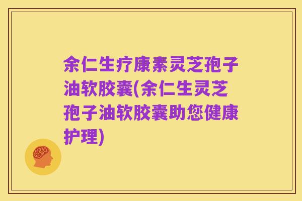 余仁生疗康素灵芝孢子油软胶囊(余仁生灵芝孢子油软胶囊助您健康护理)