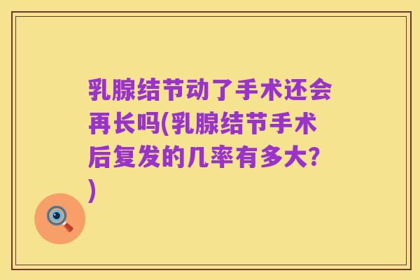 乳腺结节动了手术还会再长吗(乳腺结节手术后复发的几率有多大?)