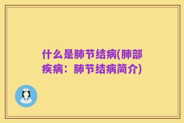 什么是肺节结病(肺部疾病:肺节结病简介)