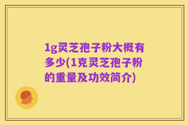 1g灵芝孢子粉大概有多少(1克灵芝孢子粉的重量及功效简介)