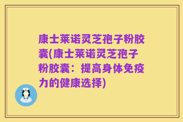 康士莱诺灵芝孢子粉胶囊(康士莱诺灵芝孢子粉胶囊:提高身体免疫力的健康选择)