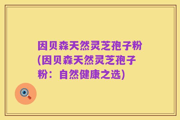 因贝森天然灵芝孢子粉(因贝森天然灵芝孢子粉:自然健康之选)