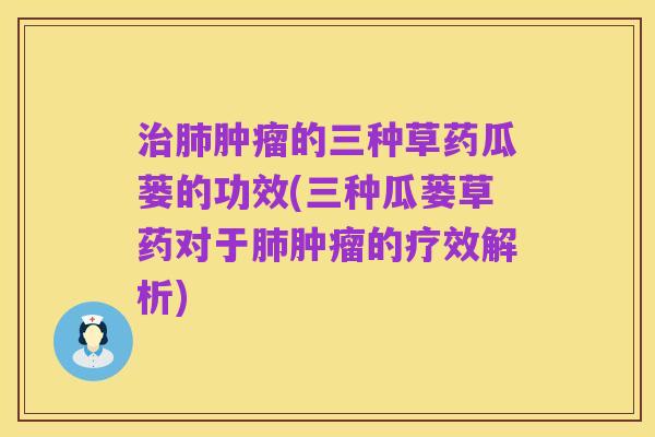 治肺肿瘤的三种草药瓜蒌的功效(三种瓜蒌草药对于肺肿瘤的疗效解析)