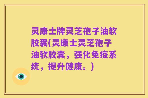 灵康士牌灵芝孢子油软胶囊(灵康士灵芝孢子油软胶囊,强化免疫系统,提升健康。)