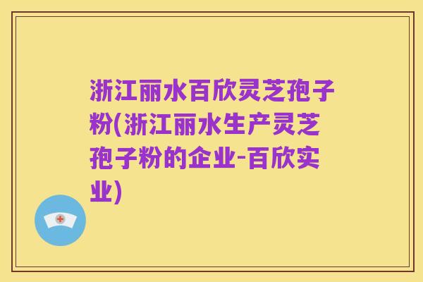 浙江丽水百欣灵芝孢子粉(浙江丽水生产灵芝孢子粉的企业-百欣实业)