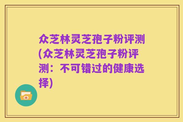 众芝林灵芝孢子粉评测(众芝林灵芝孢子粉评测:不可错过的健康选择)