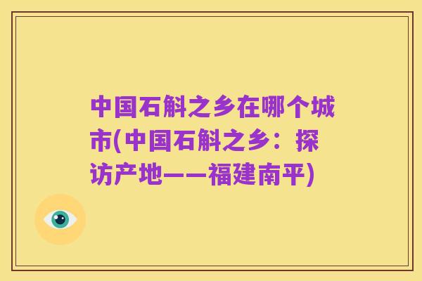 中国石斛之乡在哪个城市(中国石斛之乡:探访产地——福建南平)