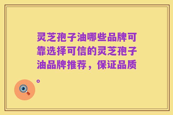 灵芝孢子油哪些品牌可靠选择可信的灵芝孢子油品牌推荐,保证品质。