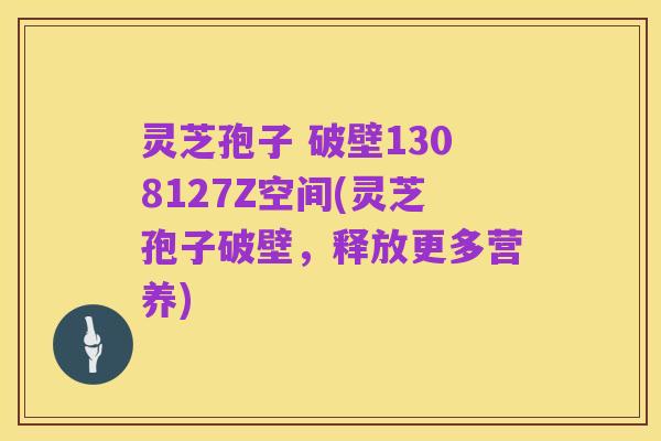 灵芝孢子 破壁1308127Z空间(灵芝孢子破壁，释放更多营养)