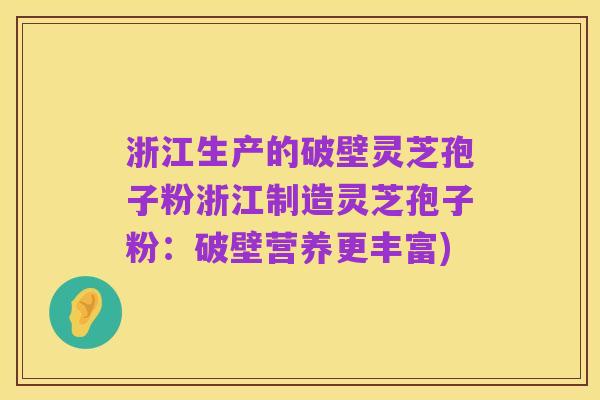浙江生产的破壁灵芝孢子粉浙江制造灵芝孢子粉：破壁营养更丰富)