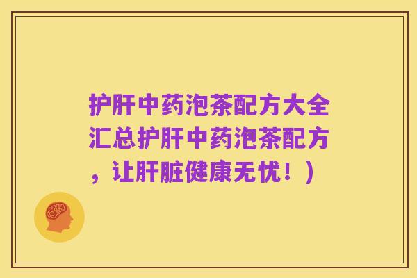 护肝中药泡茶配方大全汇总护肝中药泡茶配方,让肝脏健康无忧!)
