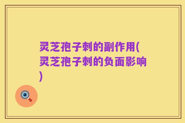 灵芝孢子刺的副作用(灵芝孢子刺的负面影响)