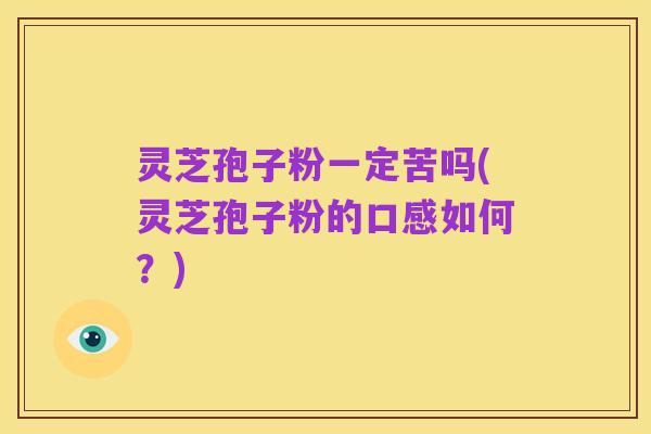 灵芝孢子粉一定苦吗(灵芝孢子粉的口感如何?)
