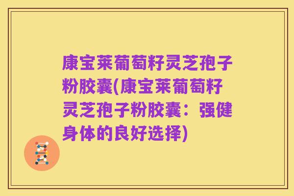 康宝莱葡萄籽灵芝孢子粉胶囊(康宝莱葡萄籽灵芝孢子粉胶囊:强健身体的良好选择)
