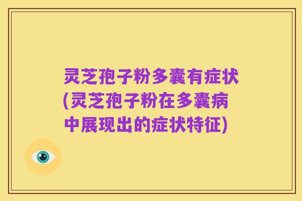 灵芝孢子粉多囊有症状(灵芝孢子粉在多囊病中展现出的症状特征)