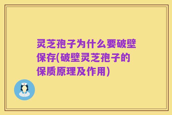 灵芝孢子为什么要破壁保存(破壁灵芝孢子的保质原理及作用)