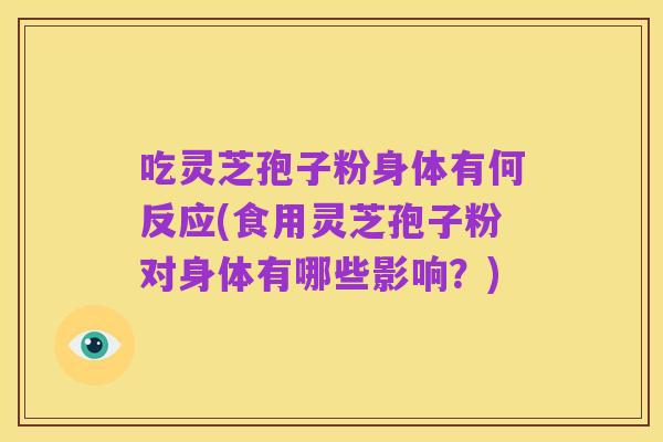 吃灵芝孢子粉身体有何反应(食用灵芝孢子粉对身体有哪些影响？)