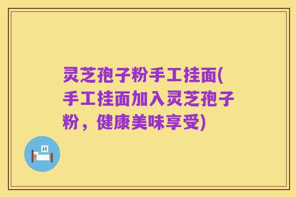 灵芝孢子粉手工挂面(手工挂面加入灵芝孢子粉，健康美味享受)