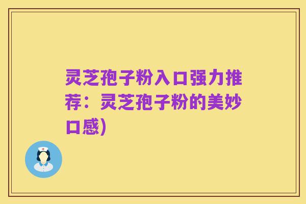 灵芝孢子粉入口强力推荐：灵芝孢子粉的美妙口感)