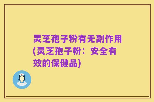灵芝孢子粉有无副作用(灵芝孢子粉:安全有效的保健品)