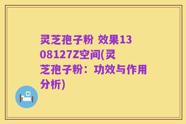 灵芝孢子粉 效果1308127Z空间(灵芝孢子粉：功效与作用分析)