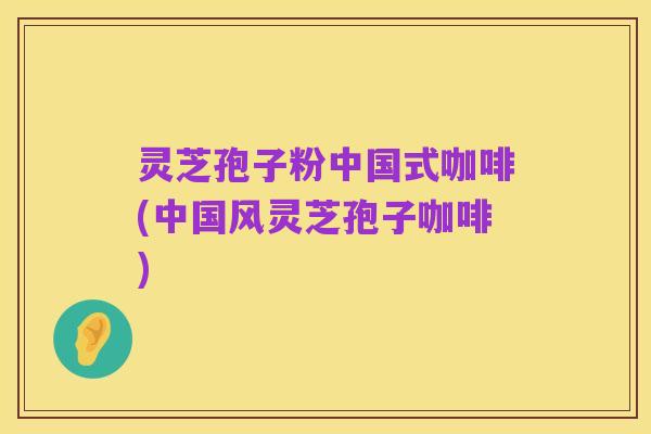 灵芝孢子粉中国式咖啡(中国风灵芝孢子咖啡)