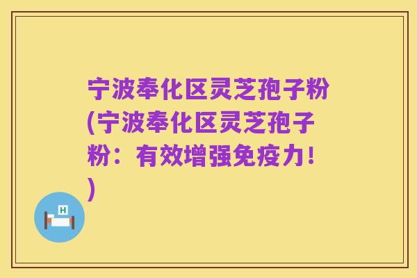 宁波奉化区灵芝孢子粉(宁波奉化区灵芝孢子粉:有效增强免疫力!)