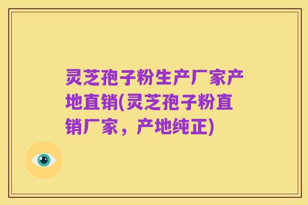 灵芝孢子粉生产厂家产地直销(灵芝孢子粉直销厂家,产地纯正)